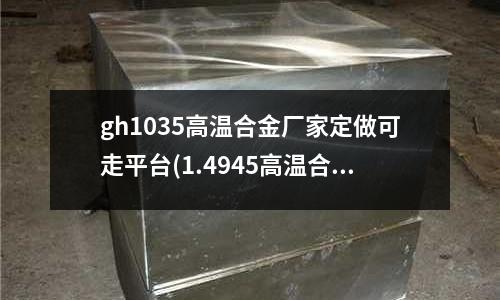 gh1035高温合金厂家定做可走平台(1.4945高温合金合金钢镍铬铁合金)