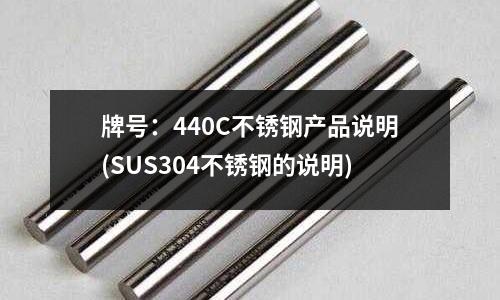 牌号:440C不锈钢产品说明(SUS304不锈钢的说明)