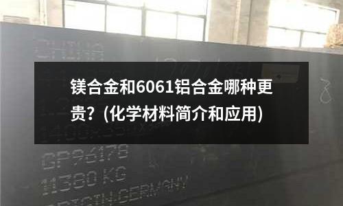 镁合金和6061铝合金哪种更贵?(化学材料简介和应用)