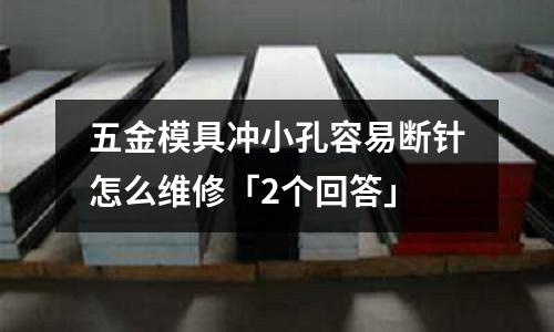 五金模具冲小孔容易断针怎么维修「2个回答」