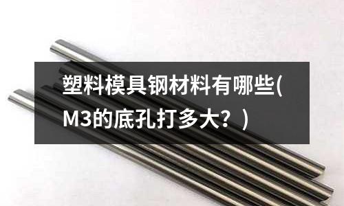 塑料模具钢材料有哪些(M3的底孔打多大?)
