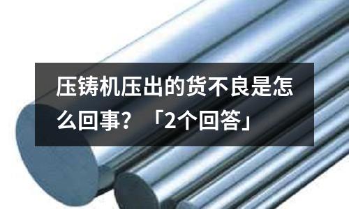 压铸机压出的货不良是怎么回事?「2个回答」