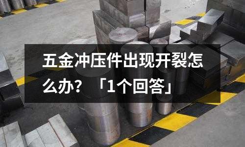 五金冲压件出现开裂怎么办?「1个回答」