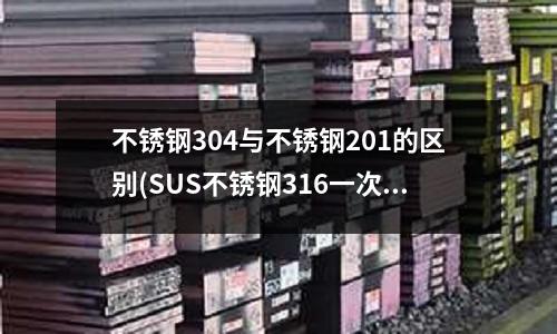 不锈钢304与不锈钢201的区别(SUS不锈钢316一次性预留柔性性套管)
