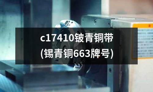 c17410铍青铜带(锡青铜663牌号)