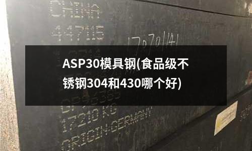 ASP30模具钢(食品级不锈钢304和430哪个好)