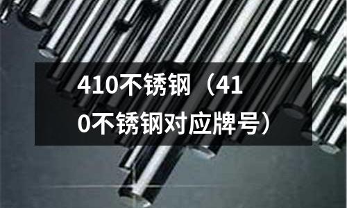 410不锈钢(410不锈钢对应牌号)