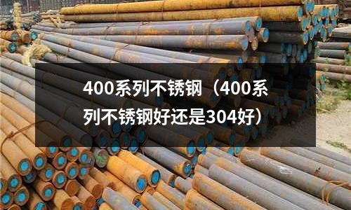 400系列不锈钢(400系列不锈钢好还是304好)