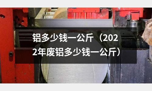 铝多少钱一公斤(2022年废铝多少钱一公斤)