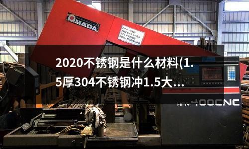 2020不锈钢是什么材料(1.5厚304不锈钢冲1.5大的孔)