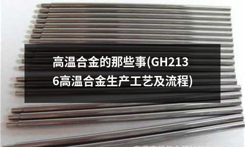 高温合金的那些事(GH2136高温合金生产工艺及流程)
