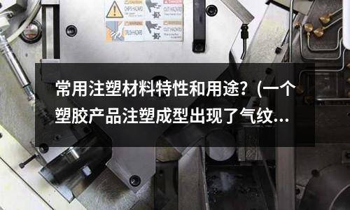 常用注塑材料特性和用途?(一个塑胶产品注塑成型出现了气纹怎么也调不了怎么办)