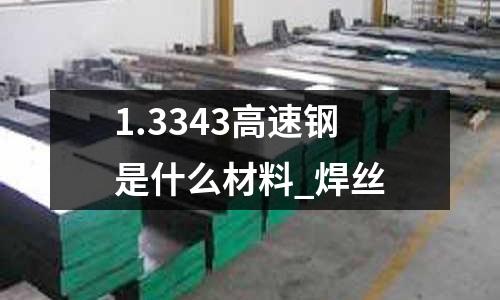 1.3343高速钢是什么材料_焊丝