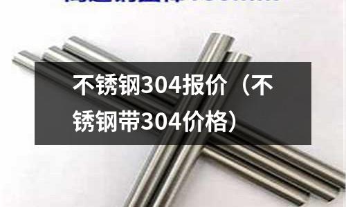 不锈钢304报价(不锈钢带304价格)