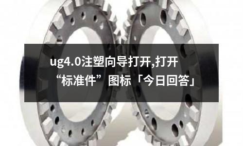 ug4.0注塑向导打开,打开“标准件”图标「今日回答」