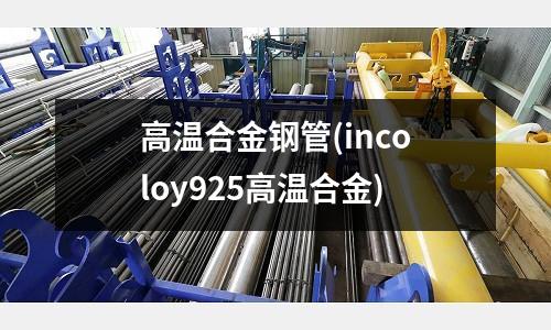 高温合金钢管(incoloy925高温合金)