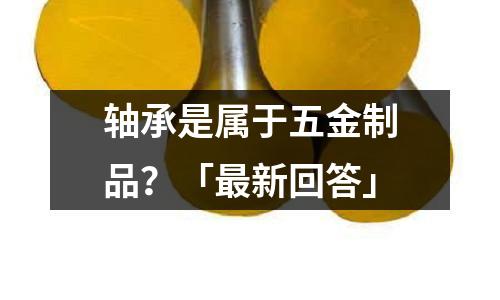 轴承是属于五金制品?「最新回答」