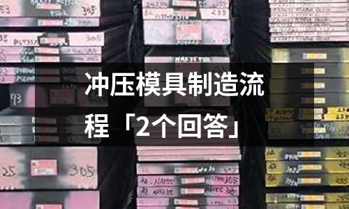 冲压模具制造流程「2个回答」
