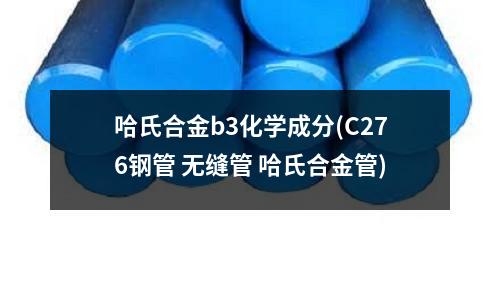 哈氏合金b3化学成分(C276钢管 无缝管 哈氏合金管)