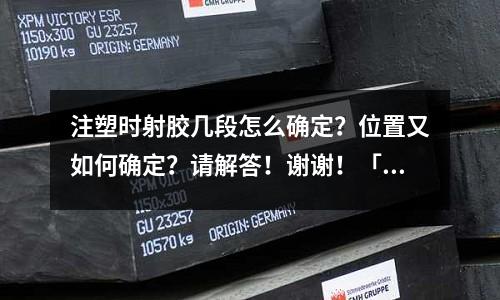 注塑时射胶几段怎么确定?位置又如何确定?请解答!谢谢!「今日回答」