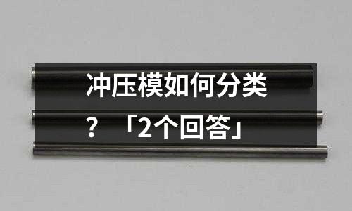冲压模如何分类?「2个回答」