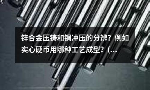 锌合金压铸和铜冲压的分辨?例如实心硬币用哪种工艺成型?(铜版纸的简要介绍)
