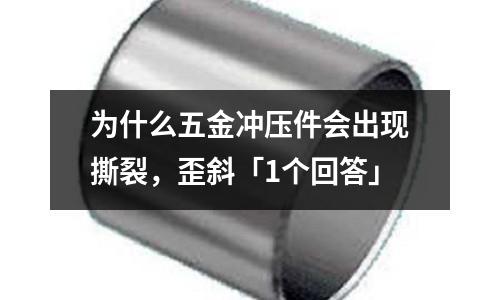 为什么五金冲压件会出现撕裂,歪斜「1个回答」