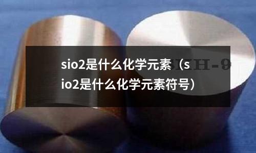 sio2是什么化学元素(sio2是什么化学元素符号)