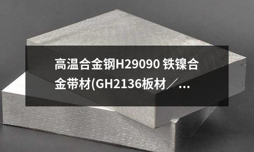 高温合金钢H29090 铁镍合金带材(GH2136板材/带材高温合金光圆棒)