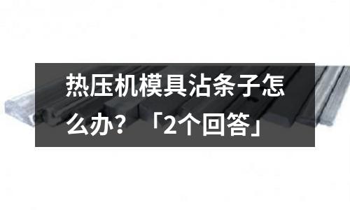 热压机模具沾条子怎么办?「2个回答」