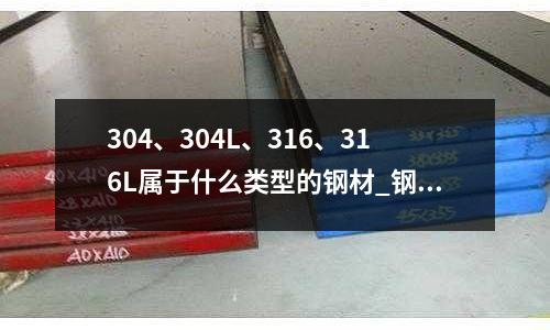 304、304L、316、316L属于什么类型的钢材_钢硬度