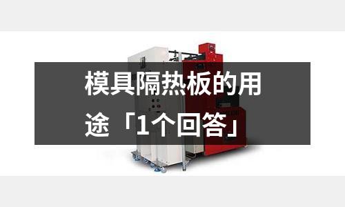 模具隔热板的用途「1个回答」
