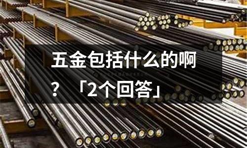 五金包括什么的啊?「2个回答」