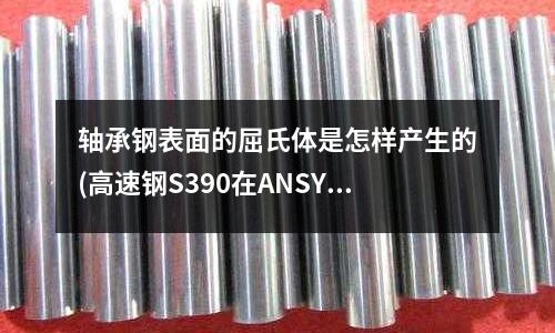 轴承钢表面的屈氏体是怎样产生的(高速钢S390在ANSYS中是什么材料)