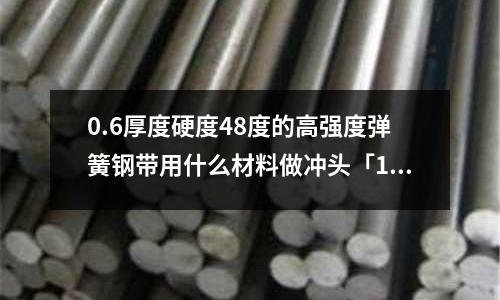 0.6厚度硬度48度的高强度弹簧钢带用什么材料做冲头「1个回答」