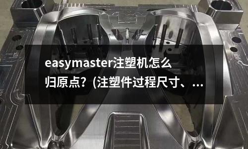 easymaster注塑机怎么归原点?(注塑件过程尺寸、重量控制)