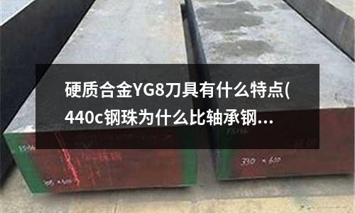 硬质合金YG8刀具有什么特点(440c钢珠为什么比轴承钢的贵)