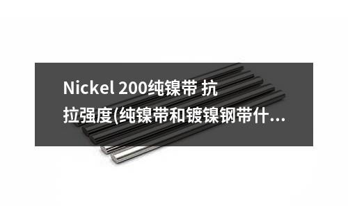Nickel 200纯镍带 抗拉强度(纯镍带和镀镍钢带什么区别?)