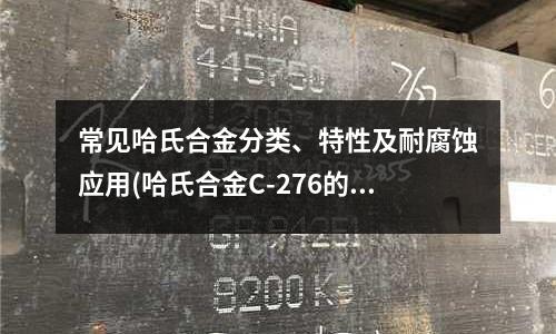 常见哈氏合金分类、特性及耐腐蚀应用(哈氏合金C-276的性能和用途)
