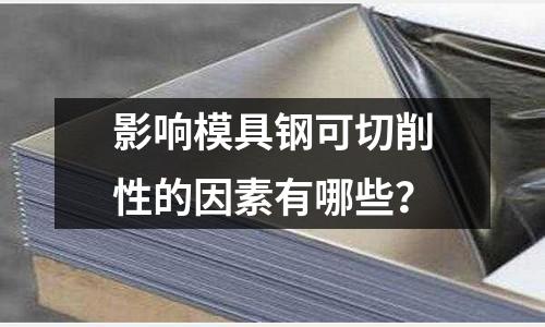影响模具钢可切削性的因素有哪些?