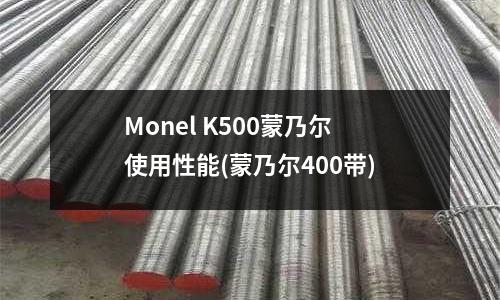 Monel K500蒙乃尔使用性能(蒙乃尔400带)