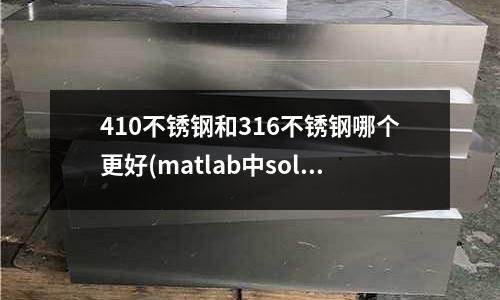 410不锈钢和316不锈钢哪个更好(matlab中solve函数的用法。悬赏20分)