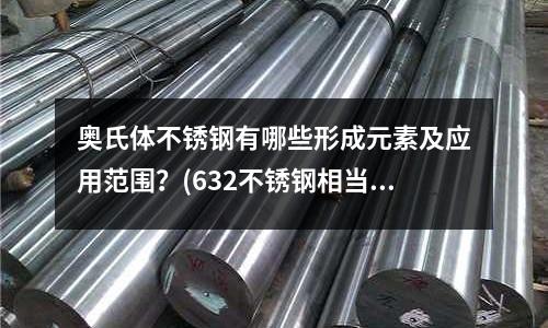 奥氏体不锈钢有哪些形成元素及应用范围?(632不锈钢相当于什么材料)