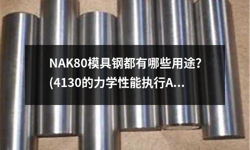 NAK80模具钢都有哪些用途?(4130的力学性能执行ASTM哪个标准?)