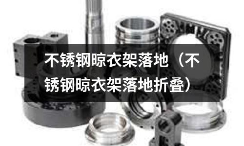 不锈钢晾衣架落地(不锈钢晾衣架落地折叠)