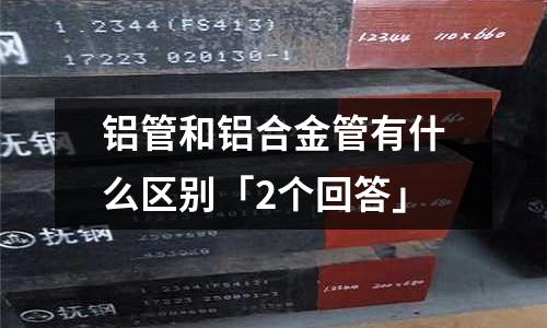 铝管和铝合金管有什么区别「2个回答」