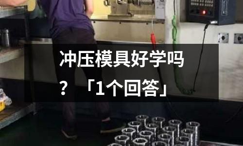 冲压模具好学吗?「1个回答」
