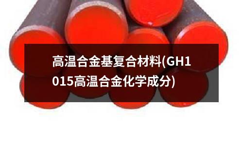 高温合金基复合材料(GH1015高温合金化学成分)
