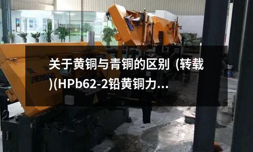 关于黄铜与青铜的区别 (转载)(HPb62-2铅黄铜力学性能及成分)