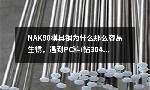 NAK80模具钢为什么那么容易生锈,遇到PC料(钻304不锈钢采用什么钻头比较好?)